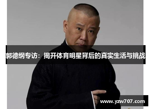 郭德纲专访：揭开体育明星背后的真实生活与挑战